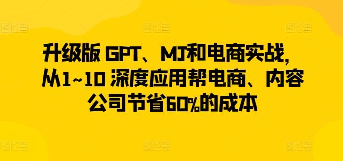 升级版 GPT、MJ和电商实战，从1~10 深度应用帮电商、内容公司节省60%的成本-小鹏项目网