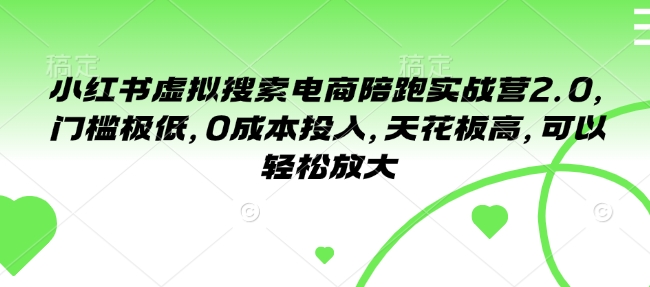 小红书虚拟搜索电商陪跑实战营2.0，门槛极低，0成本投入，天花板高，可以轻松放大-小鹏项目网