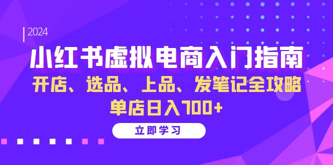 小红书虚拟电商入门指南：开店、选品、上品、发笔记全攻略 单店日入700+(更新)-小鹏项目网