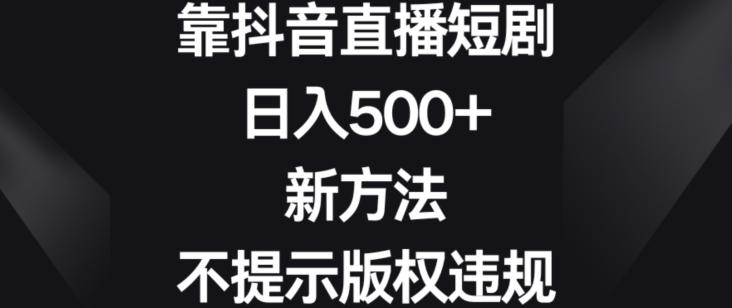 靠抖音直播短剧，日入500+，新方法、不提示版权违规【揭秘】-小鹏项目网