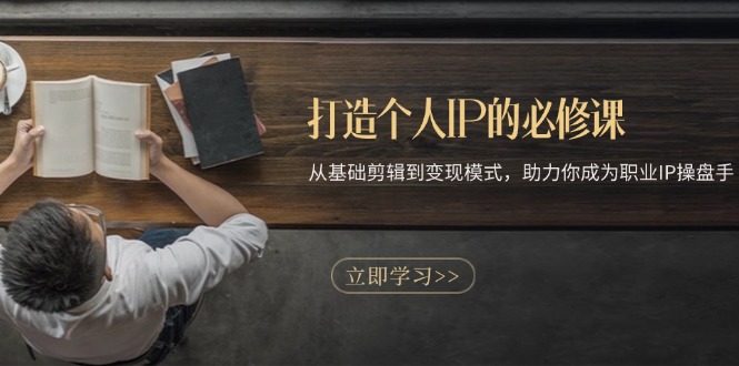 打造个人IP的必修课：从基础剪辑到变现模式，助力你成为职业IP操盘手-小鹏项目网