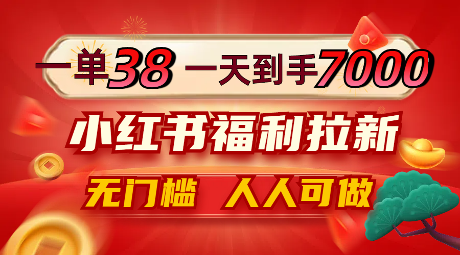 一单38，一天到手7000+，小红书福利拉新，0门槛人人可做-小鹏项目网