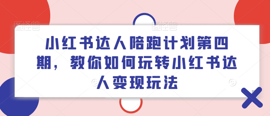 小红书达人陪跑计划第四期，教你如何玩转小红书达人变现玩法-小鹏项目网