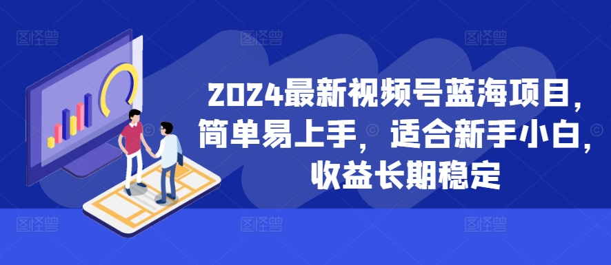 2024最新视频号蓝海项目，简单易上手，适合新手小白，收益长期稳定-小鹏项目网
