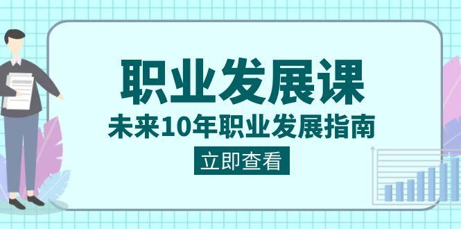职业发展课，未来10年职业发展指南（七套课程合集）-小鹏项目网