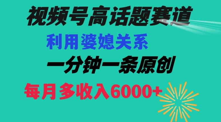 视频号流量赛道{婆媳关系}玩法话题高播放恐怖一分钟一条每月额外收入6000+【揭秘】-小鹏项目网