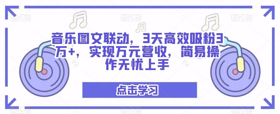 音乐图文联动，3天高效吸粉3万+，实现万元营收，简易操作无忧上手-小鹏项目网