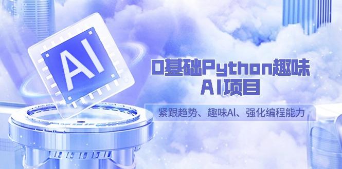 0基础Python趣味-AI项目，紧跟趋势、趣味Al、强化编程能力(13节课)-小鹏项目网