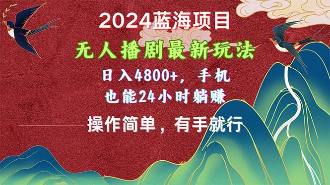 2024蓝海项目，无人播剧最新玩法，日入4800+，手机也能操作简单有手就行-小鹏项目网