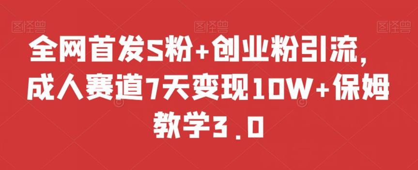 全网首发S粉+创业粉引流，成人赛道7天变现10W+保姆教学3.0【揭秘】-小鹏项目网
