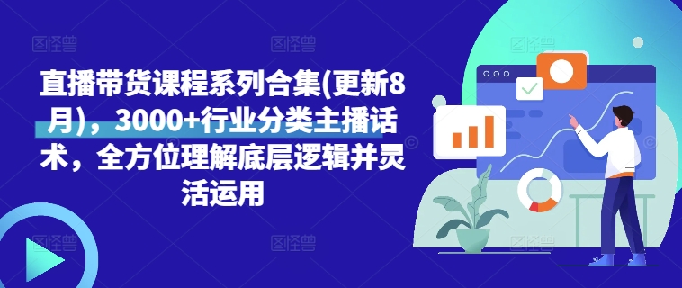 直播带货课程系列合集(更新8月)，3000+行业分类主播话术，全方位理解底层逻辑并灵活运用-小鹏项目网