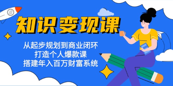 知识变现课：从起步规划到商业闭环 打造个人爆款课 搭建年入百万财富系统-小鹏项目网