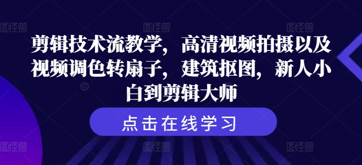 剪辑技术流教学，高清视频拍摄以及视频调色转扇子，建筑抠图，新人小白到剪辑大师-小鹏项目网