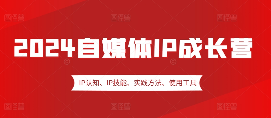 2024自媒体IP成长营，IP认知、IP技能、实践方法、使用工具、嘉宾分享等-小鹏项目网