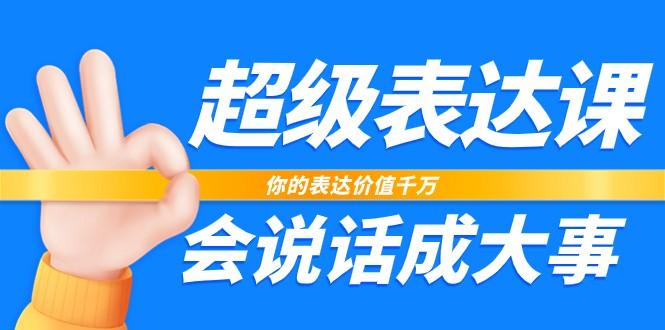 超级表达课，你的表达价值千万，会说话成大事(37节完整版)-小鹏项目网