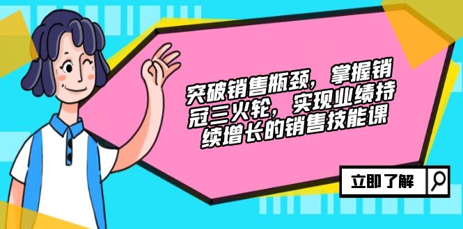 突破销售瓶颈，掌握销冠三火轮，实现业绩持续增长的销售技能课-小鹏项目网