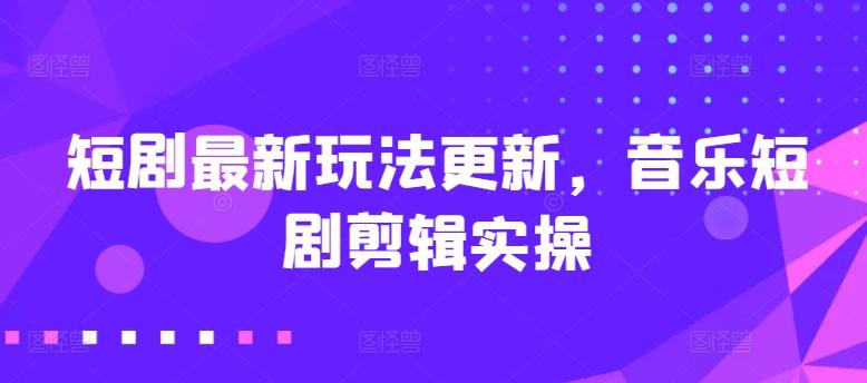 短剧最新玩法更新，音乐短剧剪辑实操【揭秘】-小鹏项目网