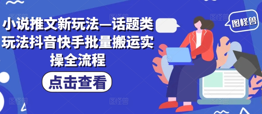小说推文新玩法—话题类玩法抖音快手批量搬运实操全流程-小鹏项目网