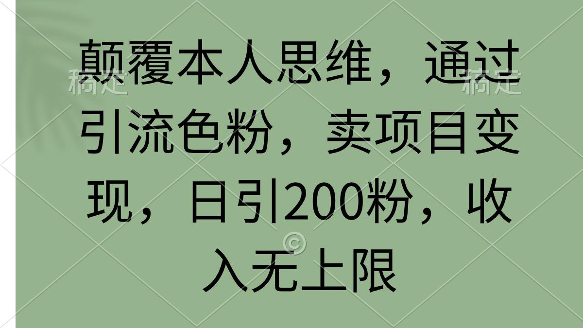 (9523期)颠覆本人思维，通过引流色粉，卖项目变现，日引200粉，收入无上限-小鹏项目网