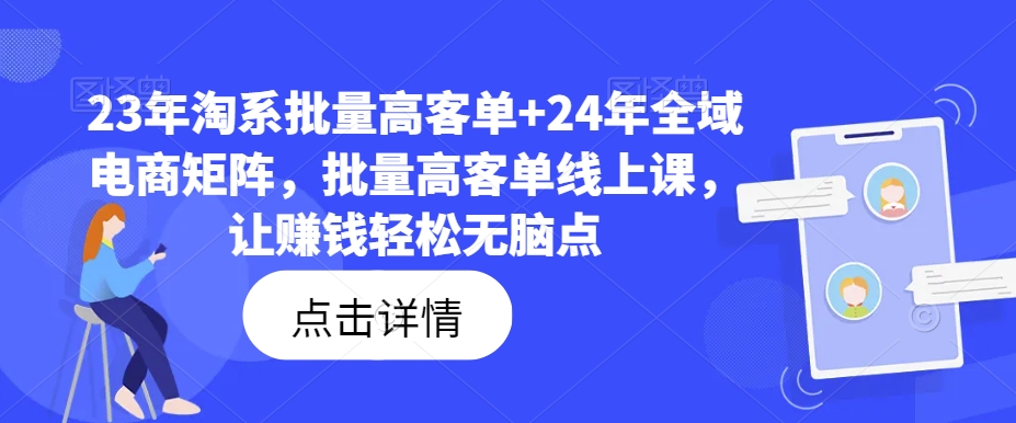 23年淘系批量高客单+24年全域电商矩阵，批量高客单线上课，让赚钱轻松无脑点-小鹏项目网
