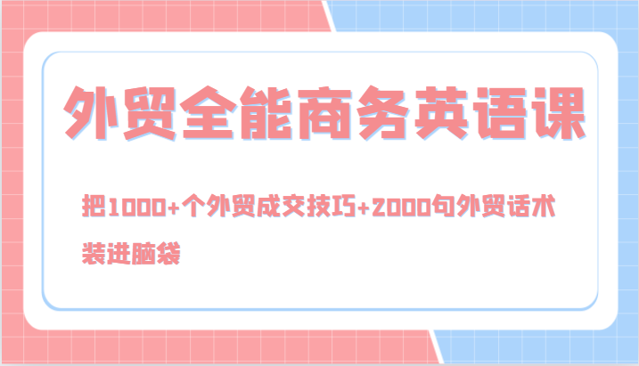 外贸全能商务英语课，把1000+个外贸成交技巧+2000句外贸话术，装进脑袋(144节)-小鹏项目网