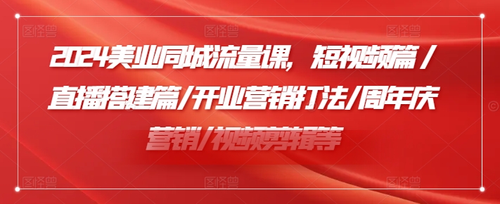 2024美业同城流量课，短视频篇 /直播搭建篇/开业营销打法/周年庆营销/视频剪辑等-小鹏项目网