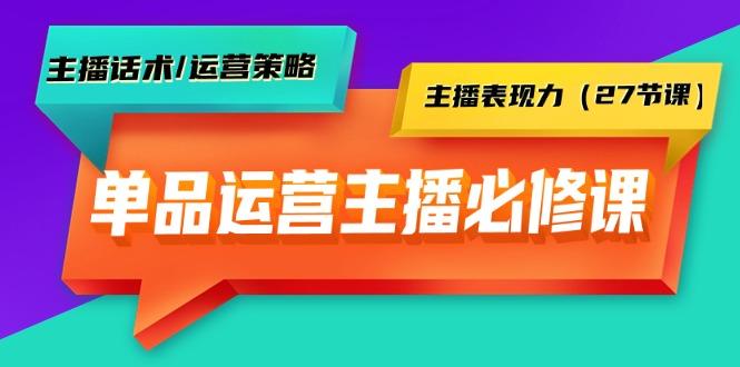 (9424期)单品运营实操主播必修课：主播话术/运营策略/主播表现力(27节课)-小鹏项目网