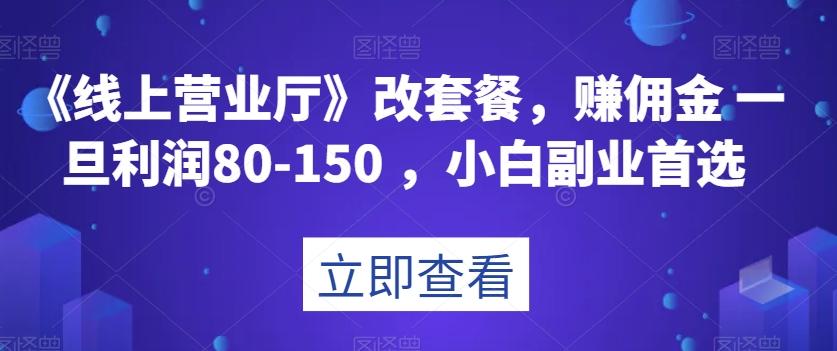 《线上营业厅》改套餐，赚佣金一旦利润80-150，小白副业首选【揭秘】-小鹏项目网