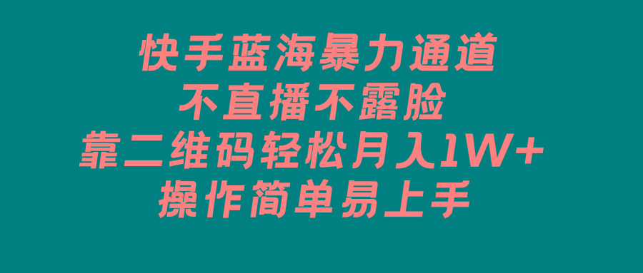 快手蓝海暴力通道，不直播不露脸，靠二维码轻松月入1W+，操作简单易上手-小鹏项目网
