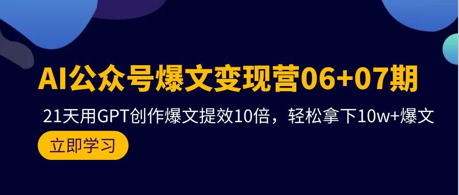 (9839期)AI公众号爆文变现营06+07期，21天用GPT创作爆文提效10倍，轻松拿下10w+爆文-小鹏项目网