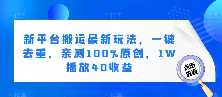新平台搬运最新玩法，一键去重，亲测100%原创，1W播放40收益-小鹏项目网