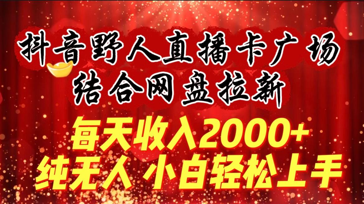 (9504期)每天收入2000+，抖音野人直播卡广场，结合网盘拉新，纯无人，小白轻松上手-小鹏项目网
