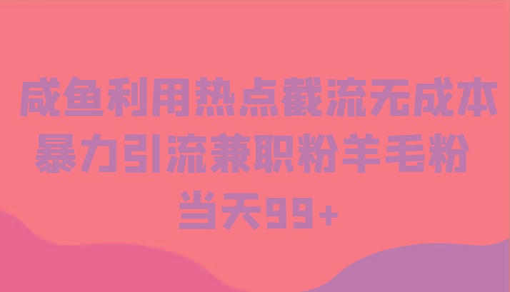 咸鱼利用热点截流无成本暴力引流兼职粉羊毛粉 当天99+-小鹏项目网