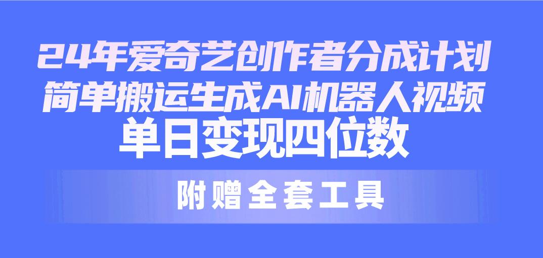 24最新爱奇艺创作者分成计划，简单搬运生成AI机器人视频，单日变现四位数-小鹏项目网