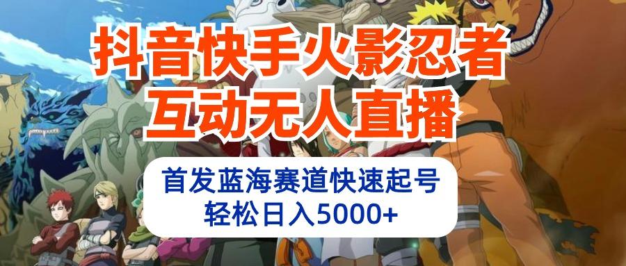 (10026期)抖音快手火影忍者互动无人直播 蓝海赛道快速起号 日入5000+教程+软件+素材-小鹏项目网