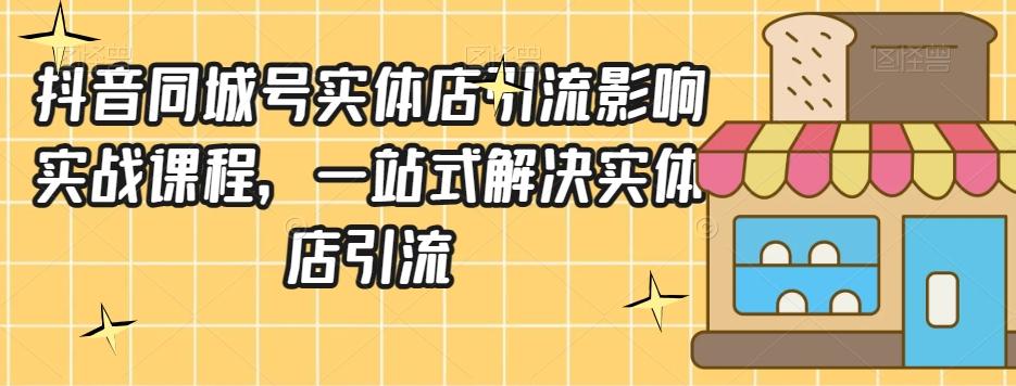 抖音同城号实体店引流营销实战课程，一站式解决实体店引流-小鹏项目网
