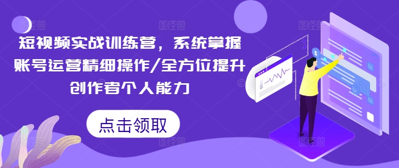 短视频实战训练营，系统掌握账号运营精细操作/全方位提升创作者个人能力-小鹏项目网