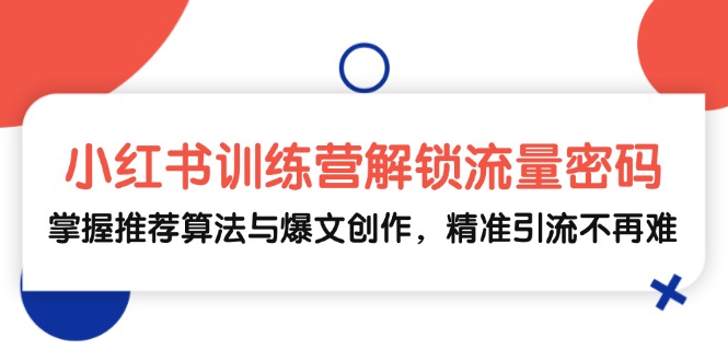 小红书训练营解锁流量密码，掌握推荐算法与爆文创作，精准引流不再难-小鹏项目网