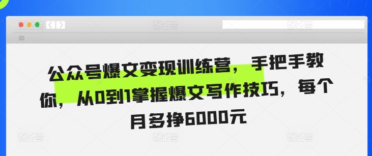 公众号爆文变现训练营，手把手教你，从0到1掌握爆文写作技巧，每个月多挣6000元-小鹏项目网
