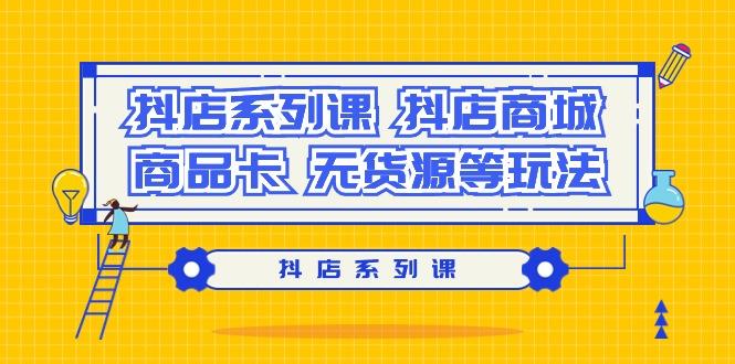 抖店系列课，​抖店商城、商品卡、无货源等玩法-小鹏项目网