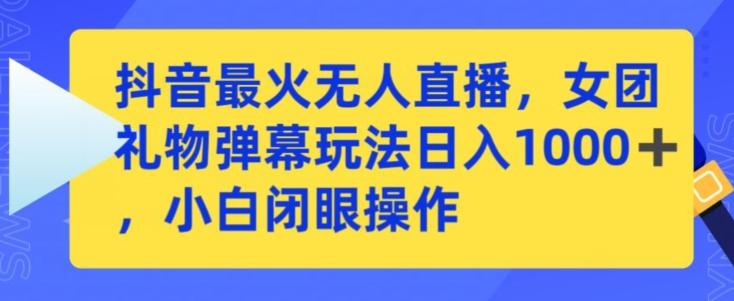 抖音最火无人直播，女团礼物弹幕玩法，日赚一千＋，小白闭眼操作【揭秘】-小鹏项目网