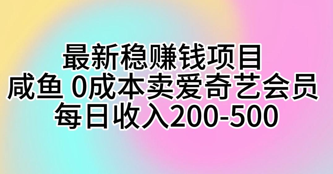 最新稳赚钱项目 咸鱼 0成本卖爱奇艺会员 每日收入200-500-小鹏项目网
