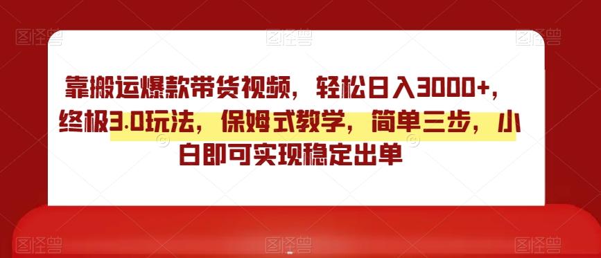 靠搬运爆款带货视频，轻松日入3000+，终极3.0玩法，保姆式教学，简单三步，小白即可实现稳定出单【揭秘】-小鹏项目网
