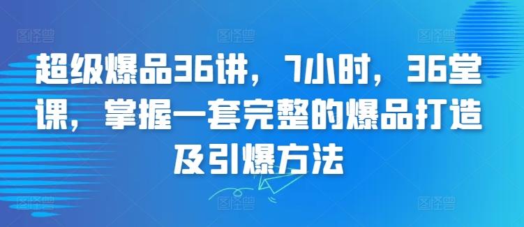 超级爆品36讲，7小时，36堂课，掌握一套完整的爆品打造及引爆方法-小鹏项目网