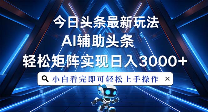 今日头条最新玩法，思路简单，AI辅助，复制粘贴轻松矩阵日入3000+-小鹏项目网