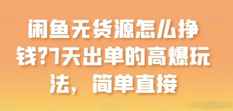闲鱼无货源怎么挣钱？7天出单的高爆玩法，简单直接【揭秘】-小鹏项目网