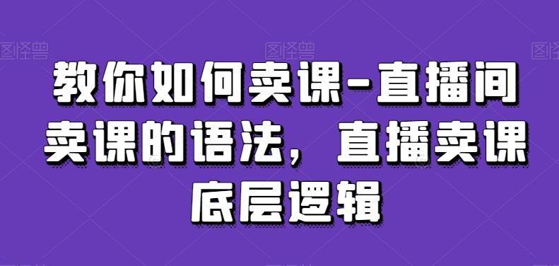 教你如何卖课-直播间卖课的语法，直播卖课底层逻辑-小鹏项目网