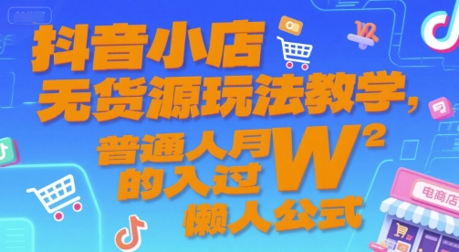 抖音小店无货源玩法教学，普通人月入过W的懒人公式-小鹏项目网