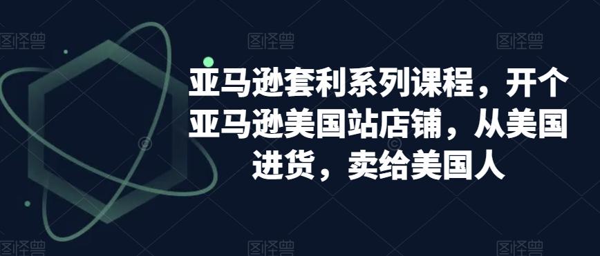 亚马逊套利系列课程，开个亚马逊美国站店铺，从美国进货，卖给美国人-小鹏项目网