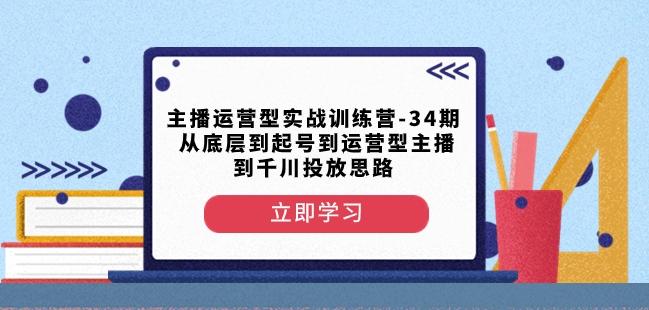 主播运营型实战训练营-第34期从底层到起号到运营型主播到千川投放思路-小鹏项目网
